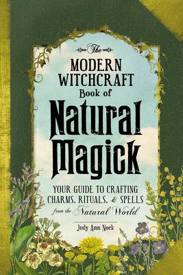 The Modern Witchcraft Book of Natural Magick: Your Complete Guide to Crafting Charms, Rituals. And Spells from the Natural World (Modern Witchcraft Magic, Spells, Rituals)