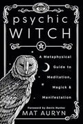 Psychic Witch: A Metaphysical Guide to Meditation, Magick & Manifestation (Mat Auryn's Pychic Witch, 1)