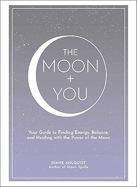 The Moon + You: Your Guide to Finding Energy, Balance, and Healing with the Power of the Moon (Moon Magic, Spells, & Rituals Series)